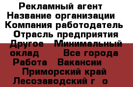 Рекламный агент › Название организации ­ Компания-работодатель › Отрасль предприятия ­ Другое › Минимальный оклад ­ 1 - Все города Работа » Вакансии   . Приморский край,Лесозаводский г. о. 